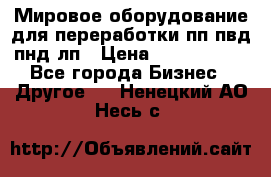 Мировое оборудование для переработки пп пвд пнд лп › Цена ­ 1 500 000 - Все города Бизнес » Другое   . Ненецкий АО,Несь с.